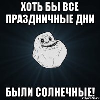 Хоть бы все праздничные дни Были солнечные!