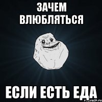 зачем влюбляться если есть еда