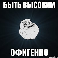 БЫТЬ ВЫСОКИМ ОФИГЕННО