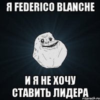 Я Federico Blanche И я не хочу ставить лидера