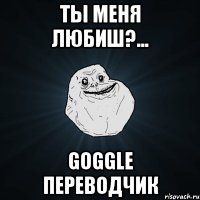 Ты меня любиш?... Goggle переводчик