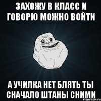 захожу в класс и говорю можно войти А училка нет блять ты сначало штаны сними