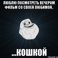 Люблю посмотреть вечером фильм со своей любимой.. ...кошкой