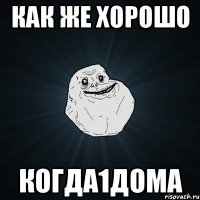 КАК ЖЕ ХОРОШО КОГДА1ДОМА