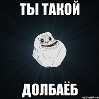 Ты такой долбаёб