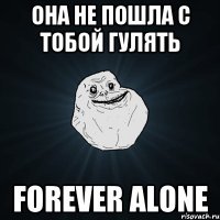 Она не пошла с тобой гулять Forever alone