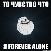 То чувство что я forever alone