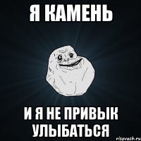 я камень и я не привык улыбаться