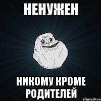 ненужен никому кроме родителей