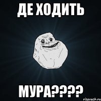 де ходить мура????