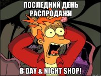 последний день распродажи в Day & Night Shop!