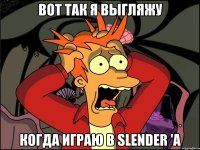 Вот так я выгляжу Когда играю в slender 'а