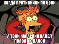 Когда противники по 500к а твой напарник надел пояса и сдался