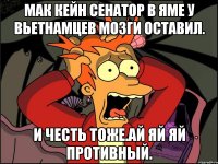 Мак кейн сенатор в яме у вьетнамцев мозги оставил. И честь тоже.ай яй яй противный.