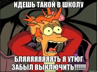 Идешь такой в школу Бляяяяяяяять я утюг забыл выключить!!!!!!