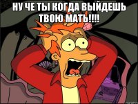 Ну че ты когда выйдешь твою мать!!!! 