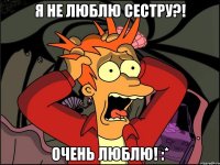 Я не люблю сестру?! Очень люблю! :*