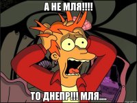 А НЕ МЛЯ!!!! ТО ДНЕПР!!! мля....