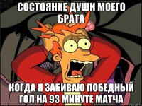 Состояние души моего брата Когда я забиваю победный гол на 93 минуте матча