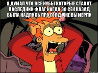 я думал что все нубы которые ставят последний флаг когда 30 сек назад была надпись про голд уже вымерли 