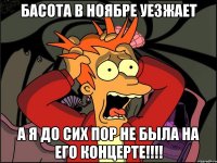 Басота в ноябре уезжает а я до сих пор не была на его концерте!!!!