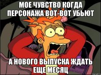 Мое чувство когда персонажа вот-вот убьют А нового выпуска ждать еще месяц