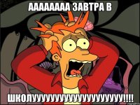 АААААААА ЗАВТРА В ШКОЛУУУУУУУУУУУУУУУУУУУУ!!!!