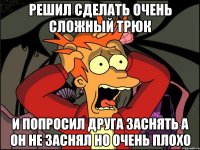 решил сделать очень сложный трюк и попросил друга заснять а он не заснял но очень плохо