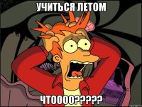 учиться летом чтоооо?????