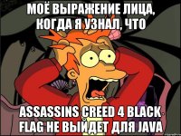 Моё выражение лица, когда я узнал, что Assassins Creed 4 Black Flag не выйдет для java