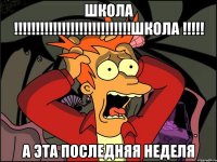 ШКОЛА !!!!!!!!!!!!!!!!!!!!!!!!!!!ШКОЛА !!!!! А ЭТА ПОСЛЕДНЯЯ НЕДЕЛЯ