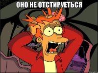 оно не отстируеться 