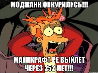 МОДЖАНК ОПКУРИЛИСЬ!!! МАЙНКРАФТ РЕ ВЫЙЛЕТ ЧЕРЕЗ 252 ЛЕТ!!!