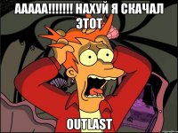 Ааааа!!!!!!! нахуй я скачал этот OUTLAST