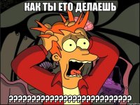 Как ты Ето делаешь ???????????????????????????