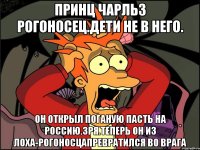 Принц чарльз рогоносец.дети не в него. Он открыл поганую пасть на россию.зря.теперь он из лоха-рогоносцапревратился во врага