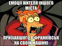 емоції жителя іншого міста приїхавшого в франківськ на своїй машині