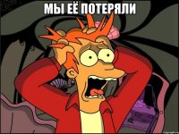 мы её потеряли 