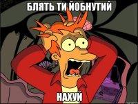 блять ти йобнутий нахуй