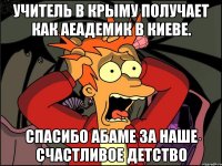 Учитель в крыму получает как аеадемик в киеве. Спасибо абаме за наше счастливое детство