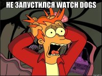 не запустился watch dogs 