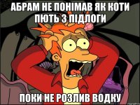 Абрам не понімав як коти пють з підлоги поки не розлив водку