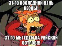 31-го последний день весны! 31-го мы едем на Райский остров!!!