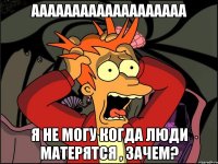 Ааааааааааааааааааа Я не могу когда люди матерятся , зачем?