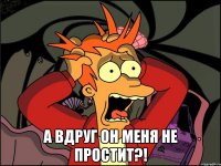  А вдруг он меня не простит?!