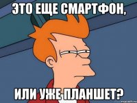 это еще смартфон, или уже планшет?