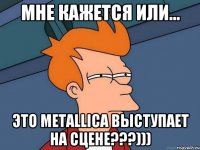 мне кажется или... это Metallica выступает на сцене???)))