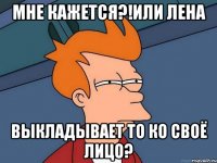 Мне кажется?!Или Лена выкладывает то ко своё лицо?