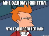 Мне одному кажется, что год пролетел как миг?