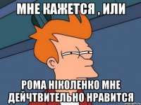 Мне кажется , или Рома Ніколенко мне дейчтвительно нравится